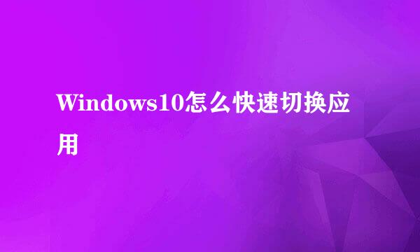 Windows10怎么快速切换应用