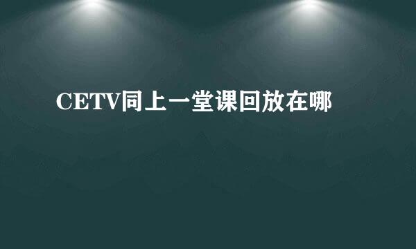 CETV同上一堂课回放在哪