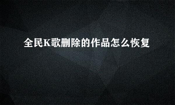 全民K歌删除的作品怎么恢复