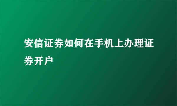 安信证券如何在手机上办理证券开户