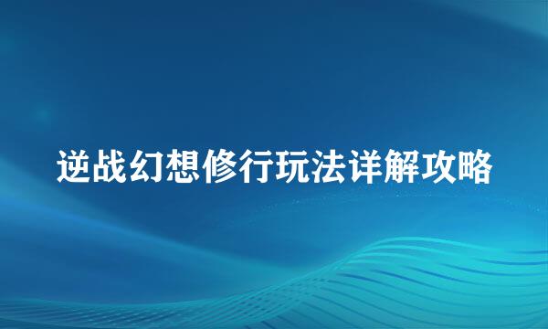 逆战幻想修行玩法详解攻略