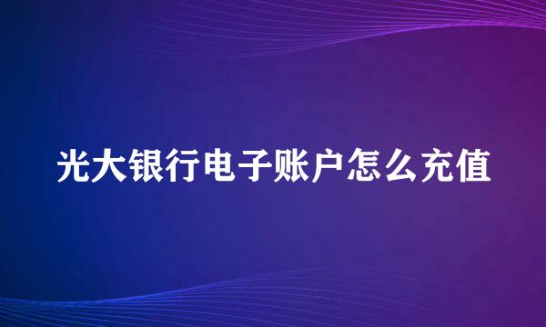 光大银行电子账户怎么充值