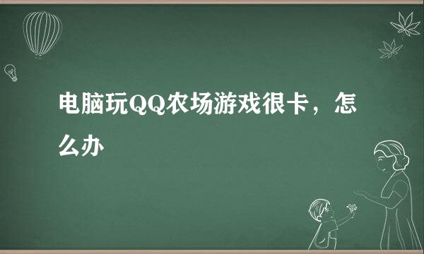 电脑玩QQ农场游戏很卡，怎么办