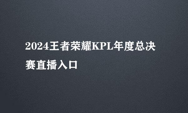 2024王者荣耀KPL年度总决赛直播入口