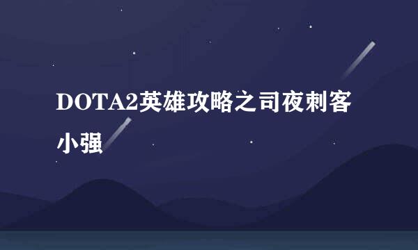 DOTA2英雄攻略之司夜刺客小强