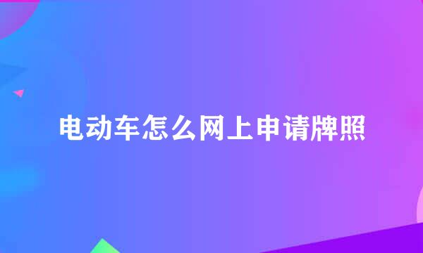 电动车怎么网上申请牌照