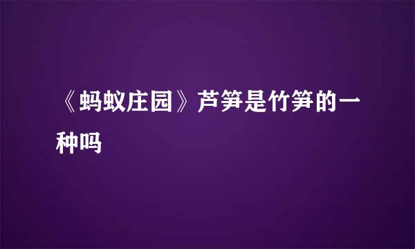 《蚂蚁庄园》芦笋是竹笋的一种吗