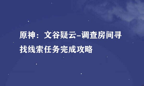 原神：文谷疑云-调查房间寻找线索任务完成攻略