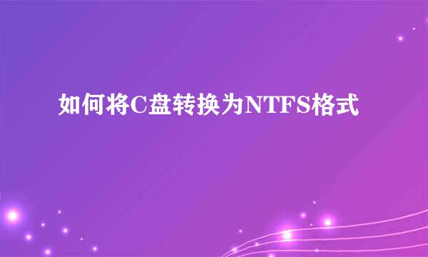 如何将C盘转换为NTFS格式