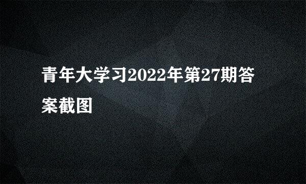 青年大学习2022年第27期答案截图