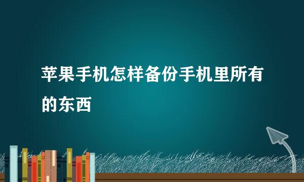 苹果手机怎样备份手机里所有的东西