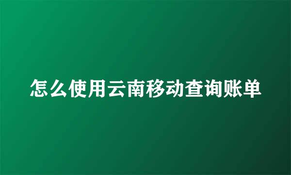 怎么使用云南移动查询账单