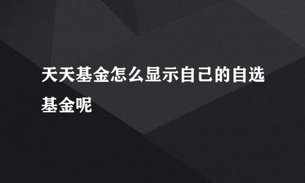 天天基金怎么显示自己的自选基金呢