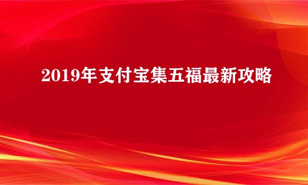 2019年支付宝集五福最新攻略