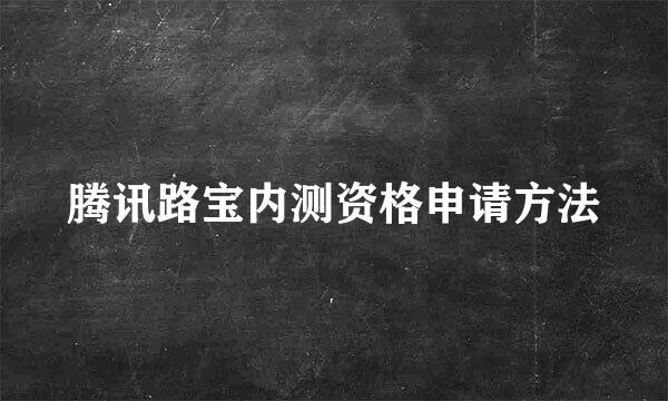 腾讯路宝内测资格申请方法