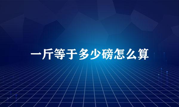 一斤等于多少磅怎么算