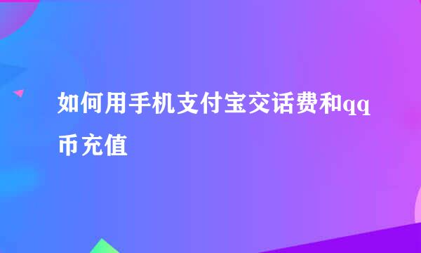 如何用手机支付宝交话费和qq币充值