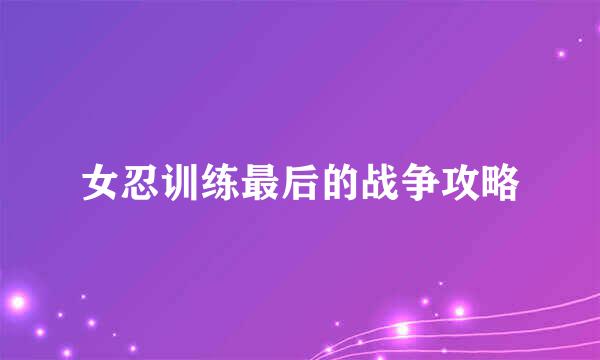 女忍训练最后的战争攻略