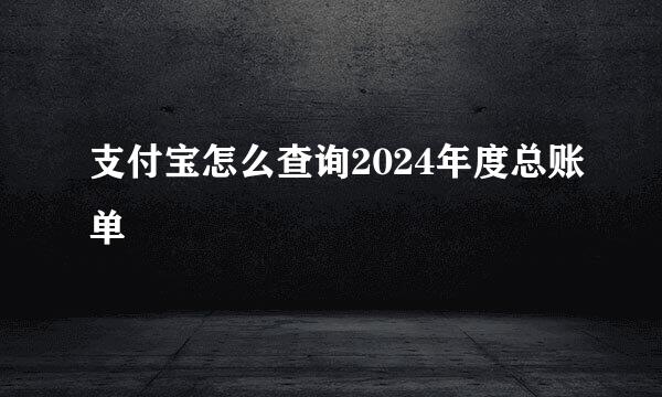 支付宝怎么查询2024年度总账单