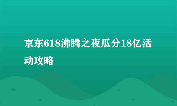 京东618沸腾之夜瓜分18亿活动攻略