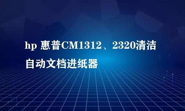 hp 惠普CM1312、2320清洁自动文档进纸器