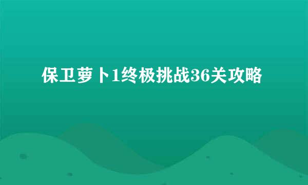 保卫萝卜1终极挑战36关攻略