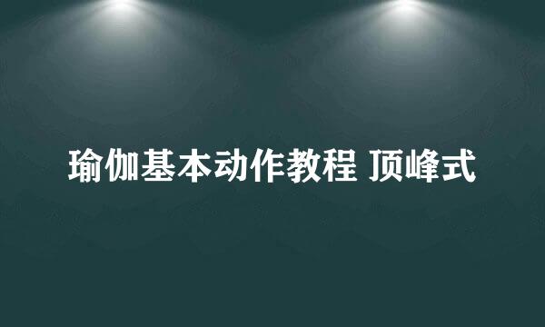 瑜伽基本动作教程 顶峰式