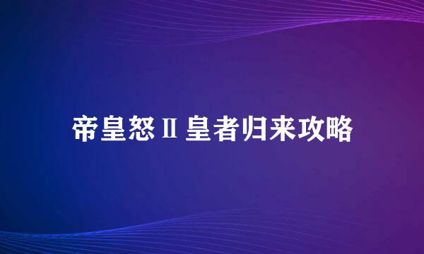 帝皇怒Ⅱ皇者归来攻略