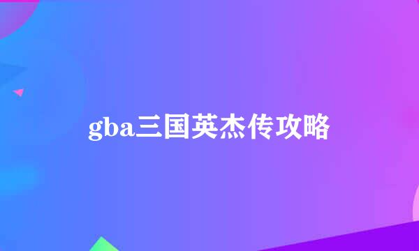 gba三国英杰传攻略