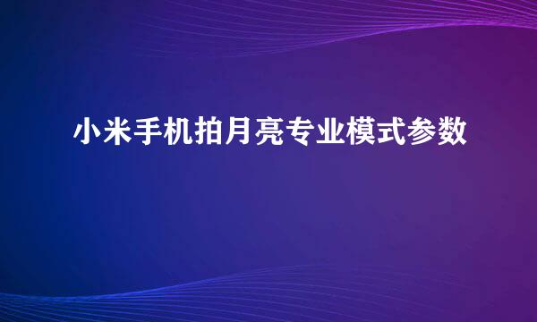 小米手机拍月亮专业模式参数