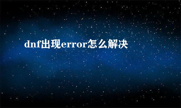 dnf出现error怎么解决