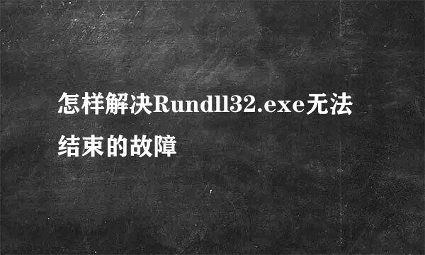 怎样解决Rundll32.exe无法结束的故障