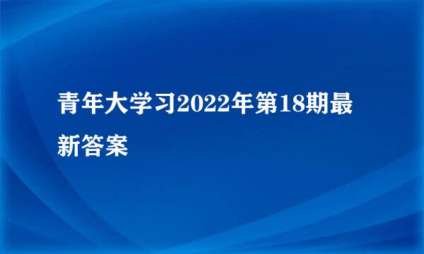 青年大学习2022年第18期最新答案