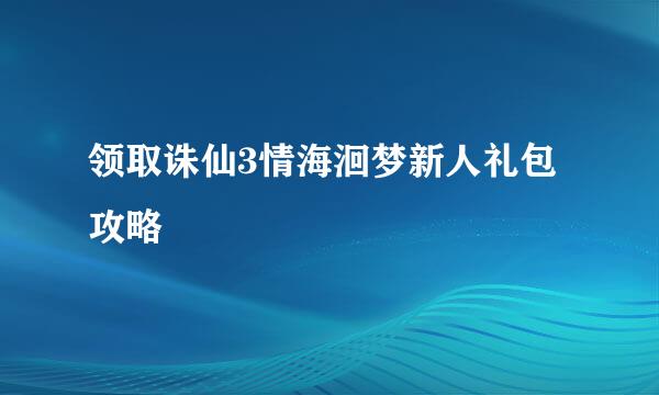 领取诛仙3情海洄梦新人礼包攻略