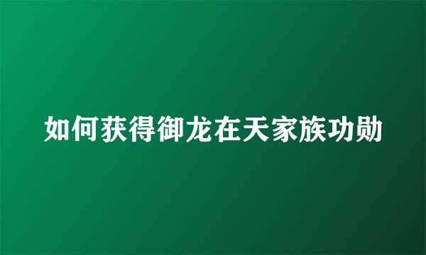 如何获得御龙在天家族功勋