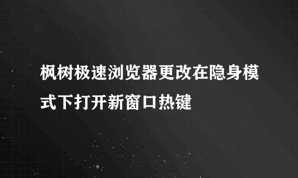 枫树极速浏览器更改在隐身模式下打开新窗口热键