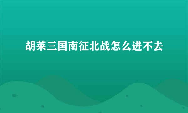 胡莱三国南征北战怎么进不去