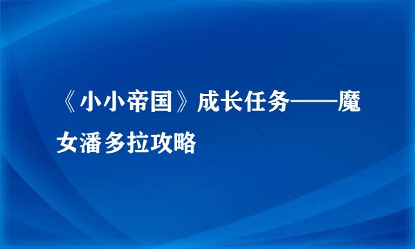 《小小帝国》成长任务——魔女潘多拉攻略