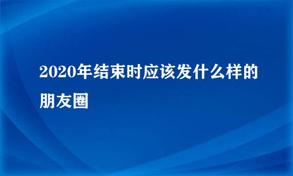 2020年结束时应该发什么样的朋友圈