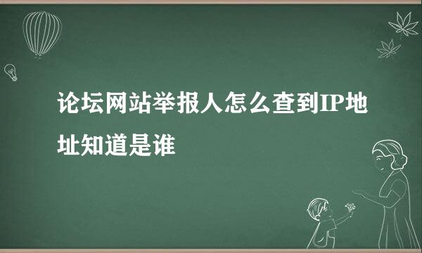 论坛网站举报人怎么查到IP地址知道是谁