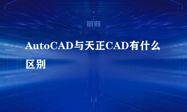 AutoCAD与天正CAD有什么区别