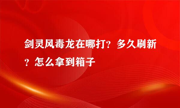 剑灵风毒龙在哪打？多久刷新？怎么拿到箱子