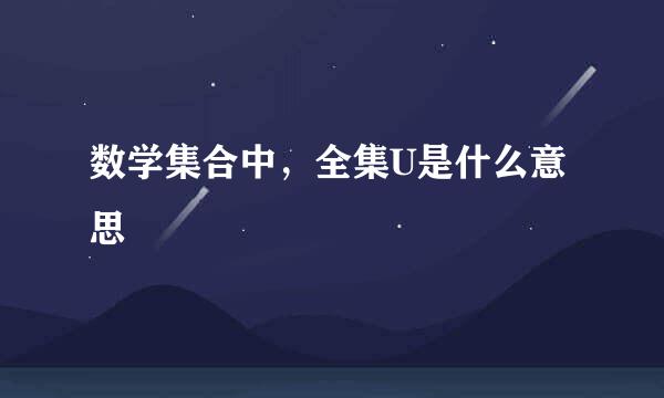 数学集合中，全集U是什么意思