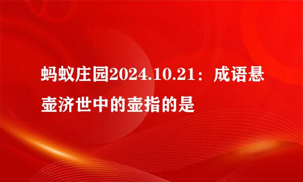 蚂蚁庄园2024.10.21：成语悬壶济世中的壶指的是