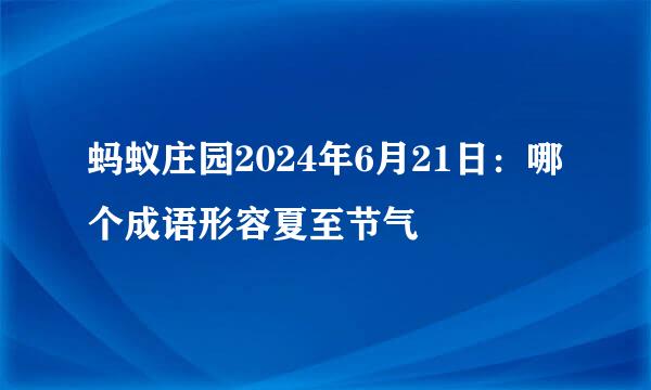 蚂蚁庄园2024年6月21日：哪个成语形容夏至节气