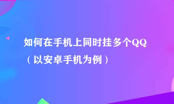 如何在手机上同时挂多个QQ（以安卓手机为例）