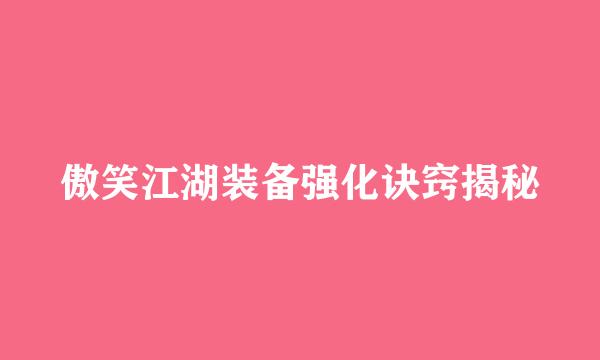 傲笑江湖装备强化诀窍揭秘