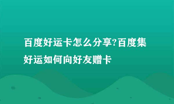 百度好运卡怎么分享?百度集好运如何向好友赠卡