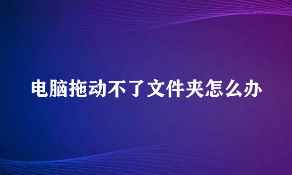 电脑拖动不了文件夹怎么办