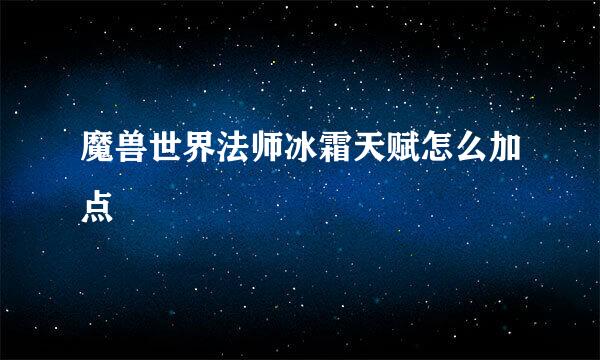 魔兽世界法师冰霜天赋怎么加点